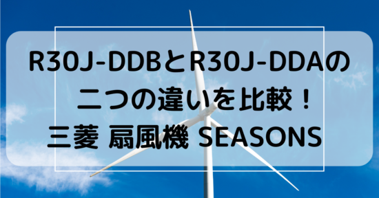 R30J-DDBとR30J-DDAの 　二つの違いを比較！　 三菱 扇風機 SEASONS